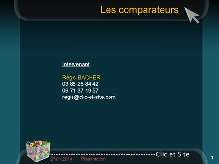 Intervenant Régis BACHER 03 88 26 84 42 06 71 37 19 57 Les comparateurs 27/01/2014 Présentation 1.