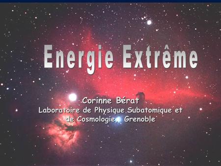 Energie Extrême Corinne Bérat Laboratoire de Physique Subatomique et de Cosmologie, Grenoble.