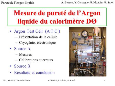 JJC, Saumur, 10-15 dec 2000A. Besson, F. Déliot, M. Ridel1 Mesure de pureté de lArgon liquide du calorimètre DØ Argon Test Cell (A.T.C.) –Présentation.