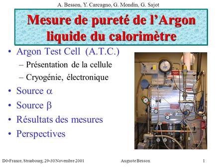 D0-France, Strasbourg, 29-30 Novembre 2001Auguste Besson1 Mesure de pureté de lArgon liquide du calorimètre Argon Test Cell (A.T.C.) –Présentation de la.