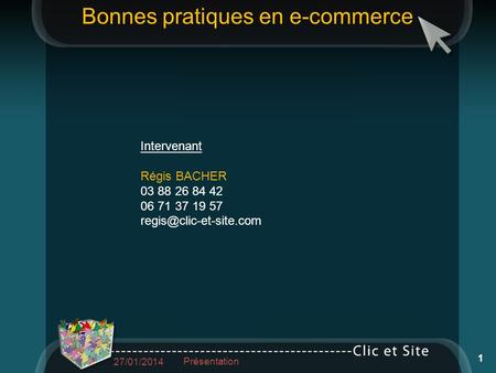 Intervenant Régis BACHER 03 88 26 84 42 06 71 37 19 57 27/01/2014 1 Présentation Bonnes pratiques en e-commerce.