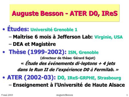 5 mai 2003Auguste Besson1 Auguste Besson - ATER D0, IReS Études: Université Grenoble 1Études: Université Grenoble 1 –Maîtrise 6 mois à Jefferson Lab: Virginie,