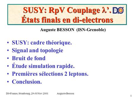Auguste BessonD0-France, Strasbourg, 29-30 Nov 2001 1 SUSY: RpV Couplage. États finals en di-electrons Auguste BESSON (ISN-Grenoble) SUSY: cadre théorique.