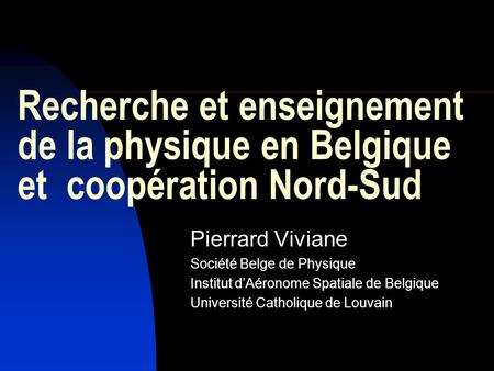 Recherche et enseignement de la physique en Belgique et coopération Nord-Sud Pierrard Viviane Société Belge de Physique Institut dAéronome Spatiale de.