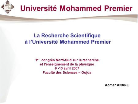 Université Mohammed Premier La Recherche Scientifique à lUniversité Mohammed Premier 1 er congrès Nord-Sud sur la recherche et l'enseignement de la physique.