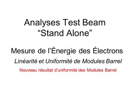 Analyses Test Beam Stand Alone Mesure de lÉnergie des Électrons Linéarité et Uniformité de Modules Barrel Nouveau résultat duniformité des Modules Barrel.