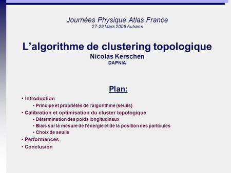 Journées Physique Atlas France 27-29 Mars 2006 Autrans Lalgorithme de clustering topologique Nicolas Kerschen DAPNIA Plan: Introduction Principe et propriétés.