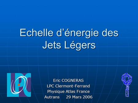 Echelle dénergie des Jets Légers Eric COGNERAS LPC Clermont-Ferrand Physique Atlas France Autrans 29 Mars 2006.