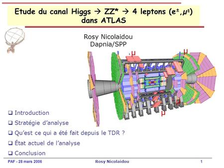 PAF - 28 mars 2006 Rosy Nicolaidou 1 Dapnia/SPP Etude du canal Higgs ZZ* 4 leptons (e ±,µ ± ) dans ATLAS Introduction Stratégie danalyse Quest ce qui a.