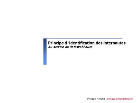 Principe d identification des internautes Au service du dataWebhouse Philippe Holland :
