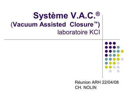 Système V.A.C. ® (Vacuum Assisted Closure ) laboratoire KCI Réunion ARH 22/04/08 CH. NOLIN.