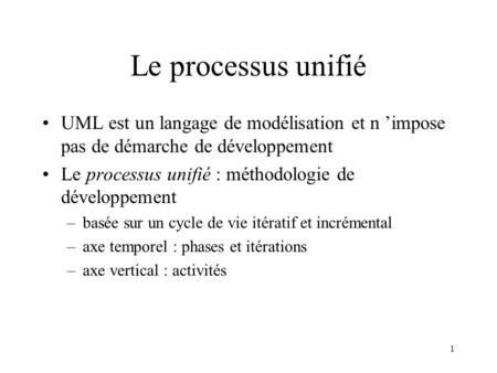 Le processus unifié UML est un langage de modélisation et n ’impose pas de démarche de développement Le processus unifié : méthodologie de développement.