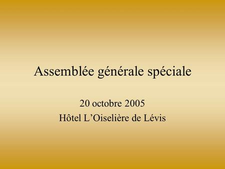 Assemblée générale spéciale 20 octobre 2005 Hôtel LOiselière de Lévis.