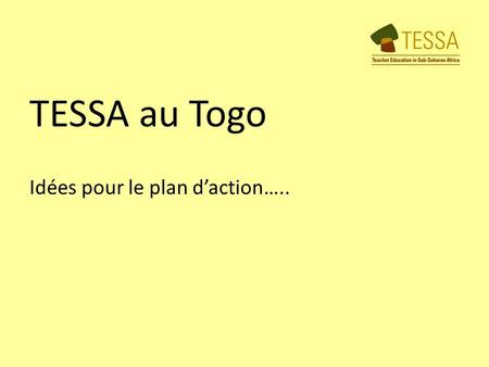 TESSA au Togo Idées pour le plan daction…... ~ Combien déquipes? ~ Nombres de personnes dans chaque équipe? ~ Choisir un chef déquipe? ~ Combien de brouillons?