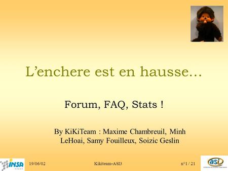 19/06/02Kikiteam-ASI3n°1 / 21 Lenchere est en hausse… Forum, FAQ, Stats ! By KiKiTeam : Maxime Chambreuil, Minh LeHoai, Samy Fouilleux, Soizic Geslin.