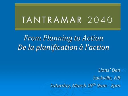 From Planning to Action De la planification à laction Lions Den Sackville, NB Saturday, March 19 th 9am - 2pm.