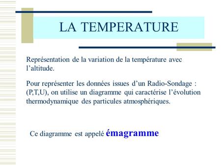 LA TEMPERATURE Représentation de la variation de la température avec l’altitude. Pour représenter les données issues d’un Radio-Sondage : (P,T,U), on utilise.