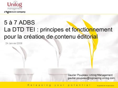 5 à 7 ADBS La DTD TEI : principes et fonctionnement pour la création de contenu éditorial 24 Janvier 2008 Gautier Poupeau, Unilog Management gautier.poupeau@logicacmg.unilog.com.