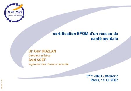 208284 -10/07 1 certification EFQM dun réseau de santé mentale 9 ème JIQH - Atelier 7 Paris, 11 XII 2007 Dr. Guy GOZLAN Directeur médical Saïd ACEF Ingénieur.