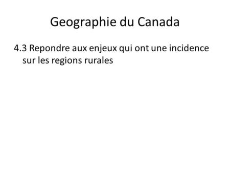 Geographie du Canada 4.3 Repondre aux enjeux qui ont une incidence sur les regions rurales.