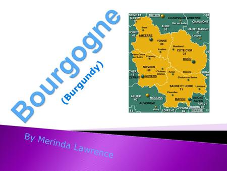 By Merinda Lawrence (Burgundy).  Bourgogne est place en l’est-central au France. La capitale de la région est Dijon. Il est trés boisé et il a beaucoup.