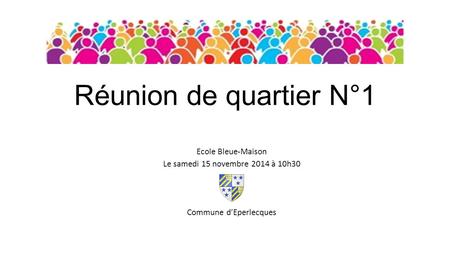 Réunion de quartier N°1 Ecole Bleue-Maison Le samedi 15 novembre 2014 à 10h30 Commune d’Eperlecques.