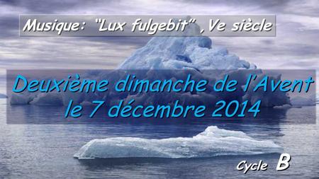 Cycle B Deuxième dimanche de l’Avent le 7 décembre 2014 Musique: “Lux fulgebit”,Ve siècle.