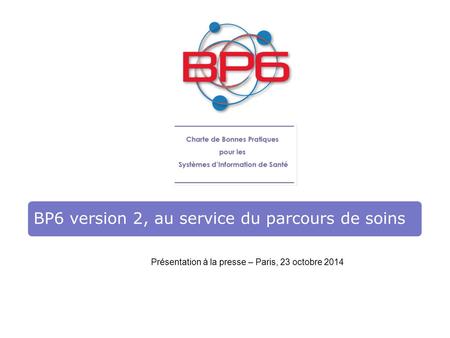 BP6 version 2, au service du parcours de soins Présentation à la presse – Paris, 23 octobre 2014.
