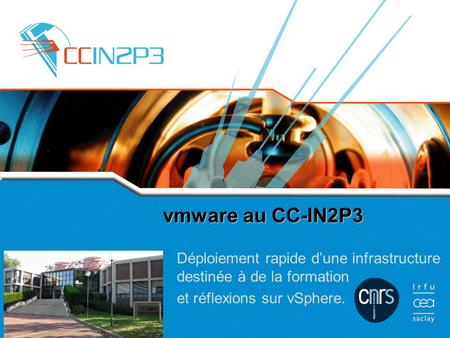 Vmware au CC-IN2P3 Déploiement rapide d’une infrastructure destinée à de la formation et réflexions sur vSphere.