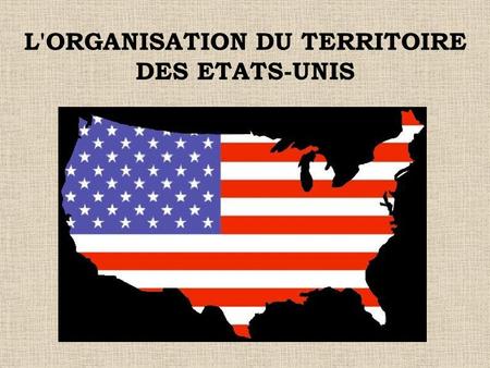 L'ORGANISATION DU TERRITOIRE DES ETATS-UNIS