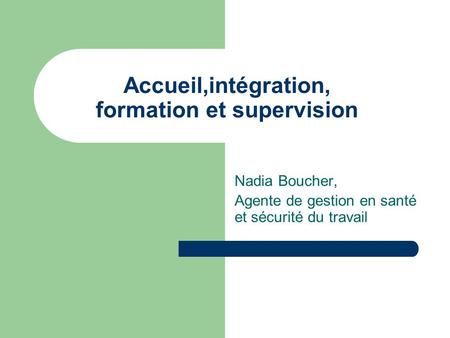 Accueil,intégration, formation et supervision Nadia Boucher, Agente de gestion en santé et sécurité du travail.
