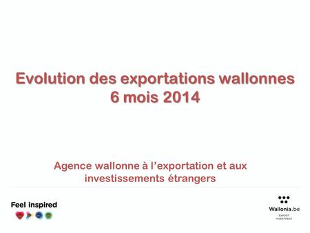 Evolution des exportations wallonnes 6 mois 2014 Agence wallonne à l’exportation et aux investissements étrangers.