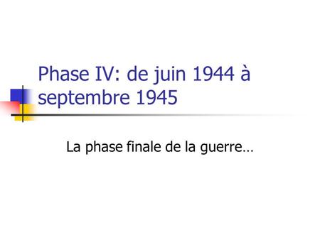 Phase IV: de juin 1944 à septembre 1945 La phase finale de la guerre…