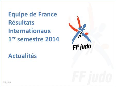 Equipe de France Résultats Internationaux 1 er semestre 2014 Actualités SNR 2014.