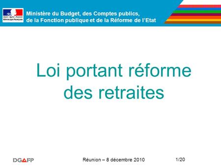 Ministère du Budget, des Comptes publics, de la Fonction publique et de la Réforme de l’Etat Réunion – 8 décembre 2010 1/20 Loi portant réforme des retraites.