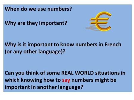When do we use numbers? Why are they important? Why is it important to know numbers in French (or any other language)? Can you think of some REAL WORLD.