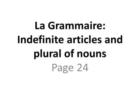 La Grammaire: Indefinite articles and plural of nouns Page 24.