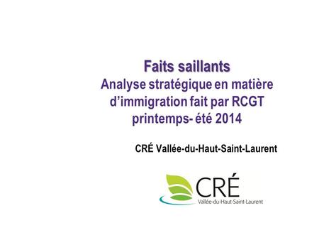 CRÉ Vallée-du-Haut-Saint-Laurent Faits saillants Faits saillants Analyse stratégique en matière d’immigration fait par RCGT printemps- été 2014.