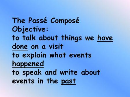 The Passé Composé Objective: to talk about things we have done on a visit to explain what events happened to speak and write about events in the past.