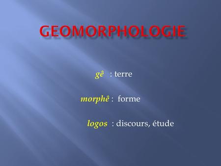 gê : terre morphê : forme logos : discours, étude