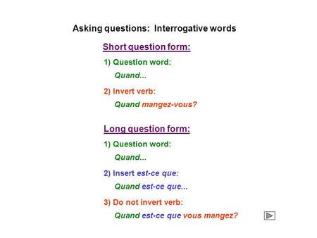 1) Question word: Short question form: Quand... 2) Invert verb: Quand mangez-vous? Long question form: 1) Question word: Quand... 2) Insert est-ce que:
