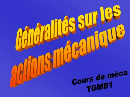 Généralités sur les actions mécanique Cours de méca TGMB1.