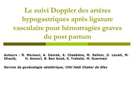 Le suivi Doppler des artères hypogastriques après ligature vasculaire pour hémorragies graves du post partum Auteurs : R. Maraoui, A. Damak, K. Chaabène,