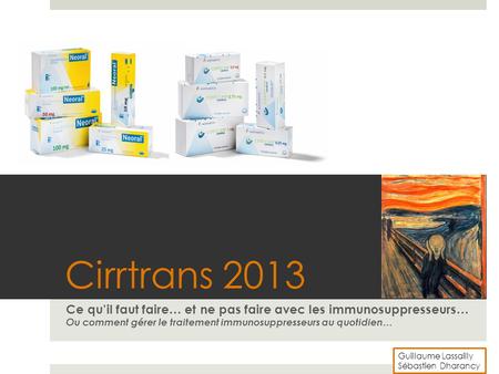 Cirrtrans 2013 Ce qu’il faut faire… et ne pas faire avec les immunosuppresseurs… Ou comment gérer le traitement immunosuppresseurs au quotidien… Guillaume.
