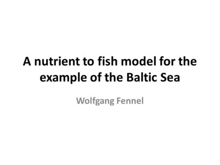 A nutrient to fish model for the example of the Baltic Sea Wolfgang Fennel.