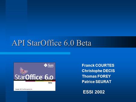 API StarOffice 6.0 Beta Franck COURTES Christophe DECIS Thomas FOREY Patrice SEURAT ESSI 2002.