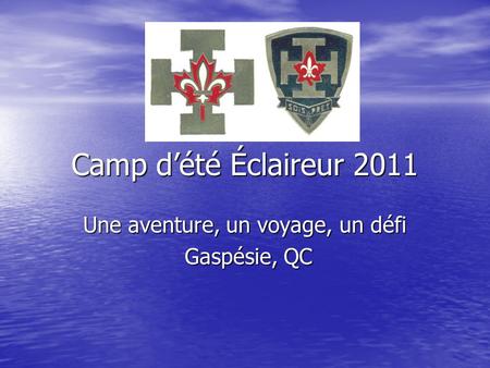 Camp d’été Éclaireur 2011 Une aventure, un voyage, un défi Gaspésie, QC Gaspésie, QC.