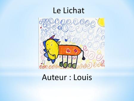 Le Lichat Auteur : Louis Il était une fois un drôle d’animal, qui s’appelait Lichat. Il aime jouer en été dans le parc. Il a un pouvoir spécial, il peut.