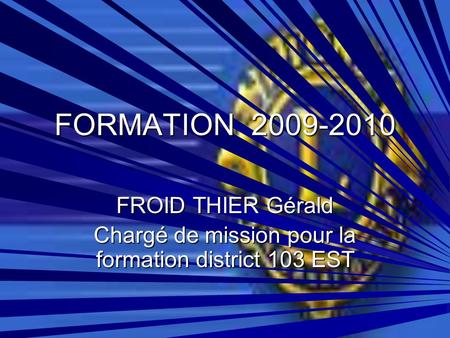 FORMATION 2009-2010 FROID THIER Gérald Chargé de mission pour la formation district 103 EST.