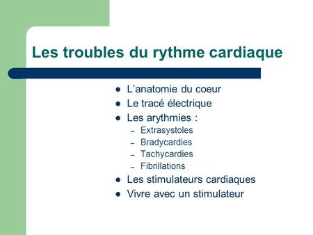 Les troubles du rythme cardiaque L’anatomie du coeur Le tracé électrique Les arythmies : – Extrasystoles – Bradycardies – Tachycardies – Fibrillations.
